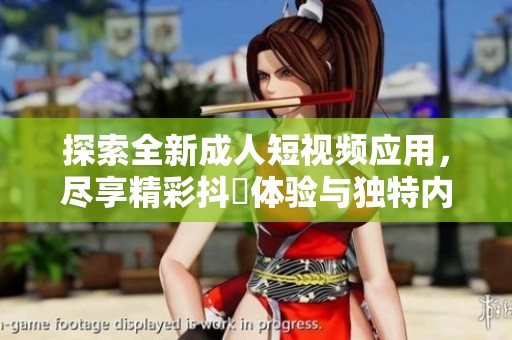 探索全新成人短视频应用，尽享精彩抖抈体验与独特内容分享