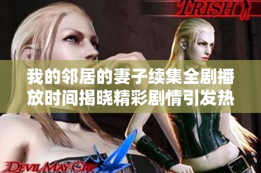 我的邻居的妻子续集全剧播放时间揭晓精彩剧情引发热议