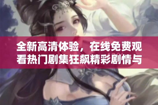 全新高清体验，在线免费观看热门剧集狂飙精彩剧情与演技较量