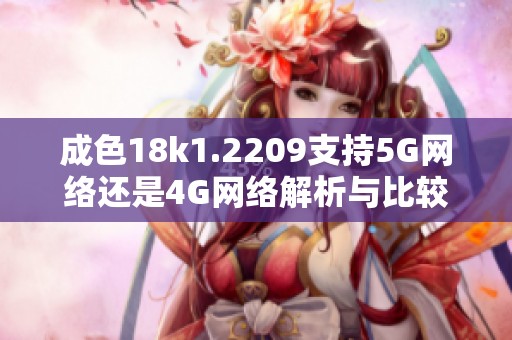 成色18k1.2209支持5G网络还是4G网络解析与比较