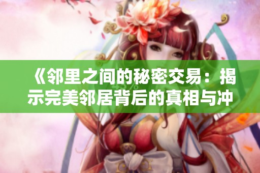 《邻里之间的秘密交易：揭示完美邻居背后的真相与冲突》