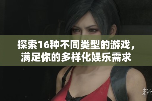 探索16种不同类型的游戏，满足你的多样化娱乐需求