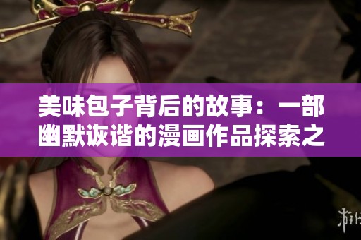 美味包子背后的故事：一部幽默诙谐的漫画作品探索之旅