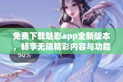 免费下载魅影app全新版本，畅享无限精彩内容与功能