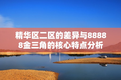 精华区二区的差异与88888金三角的核心特点分析
