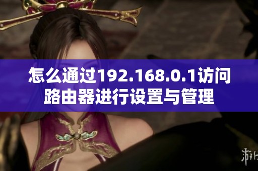 怎么通过192.168.0.1访问路由器进行设置与管理