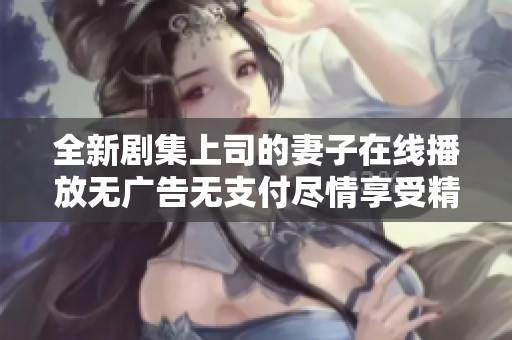 全新剧集上司的妻子在线播放无广告无支付尽情享受精彩剧情