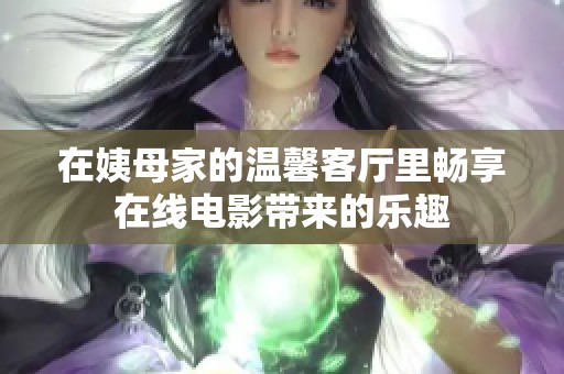 在姨母家的温馨客厅里畅享在线电影带来的乐趣