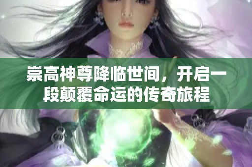 崇高神尊降临世间，开启一段颠覆命运的传奇旅程