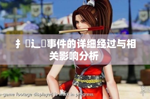 扌喿辶畐事件的详细经过与相关影响分析 