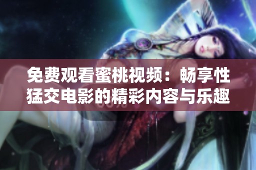 免费观看蜜桃视频：畅享性猛交电影的精彩内容与乐趣