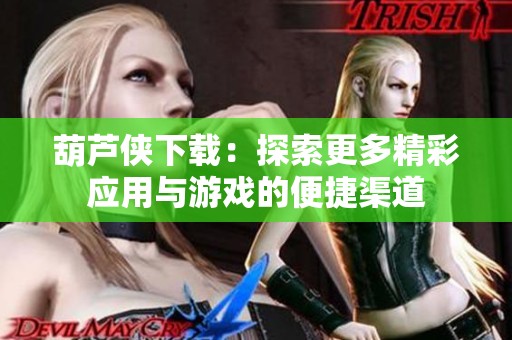 葫芦侠下载：探索更多精彩应用与游戏的便捷渠道