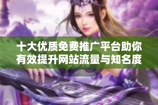 十大优质免费推广平台助你有效提升网站流量与知名度