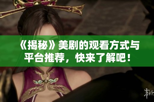 《揭秘》美剧的观看方式与平台推荐，快来了解吧！