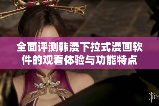 全面评测韩漫下拉式漫画软件的观看体验与功能特点