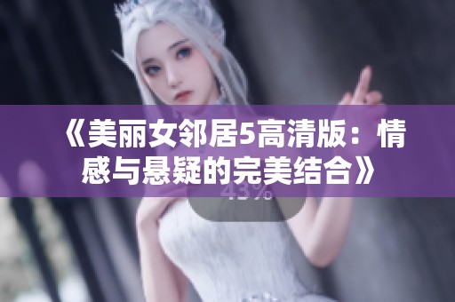 《美丽女邻居5高清版：情感与悬疑的完美结合》