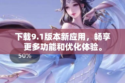 下载9.1版本新应用，畅享更多功能和优化体验。