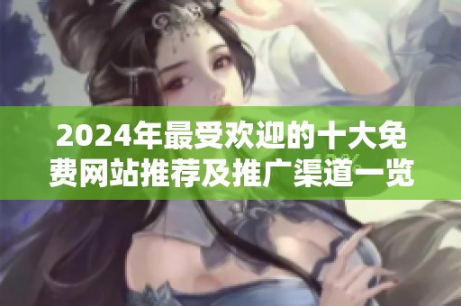 2024年最受欢迎的十大免费网站推荐及推广渠道一览