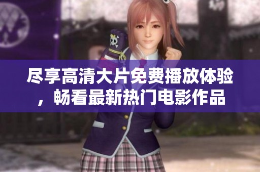 尽享高清大片免费播放体验，畅看最新热门电影作品