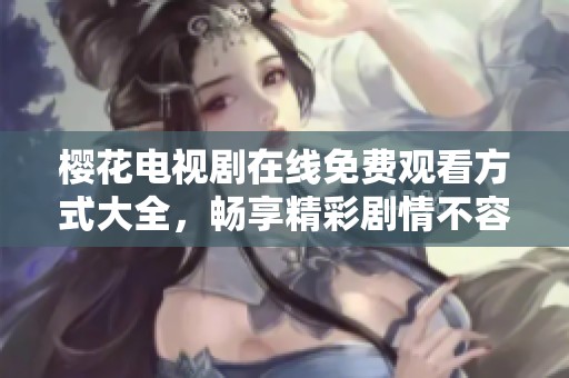 樱花电视剧在线免费观看方式大全，畅享精彩剧情不容错过