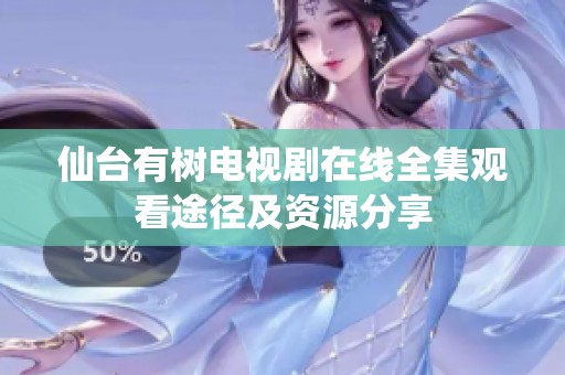 仙台有树电视剧在线全集观看途径及资源分享