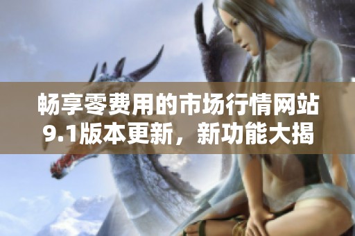 畅享零费用的市场行情网站9.1版本更新，新功能大揭秘