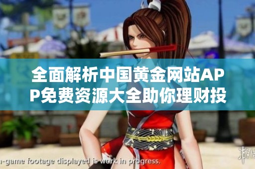 全面解析中国黄金网站APP免费资源大全助你理财投资