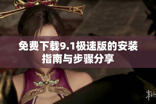 免费下载9.1极速版的安装指南与步骤分享