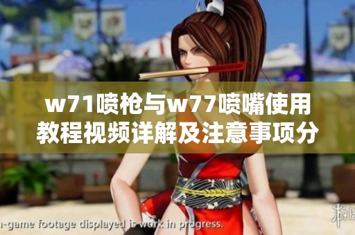 w71喷枪与w77喷嘴使用教程视频详解及注意事项分享