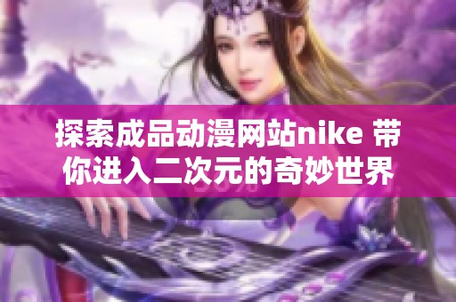 探索成品动漫网站nike 带你进入二次元的奇妙世界