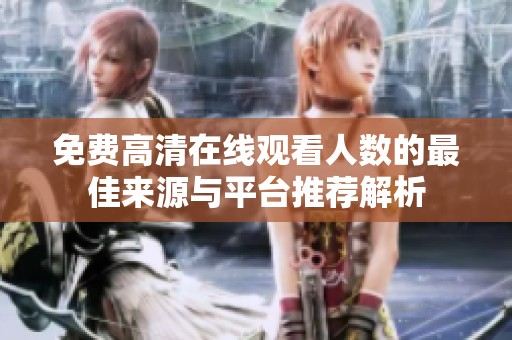 免费高清在线观看人数的最佳来源与平台推荐解析