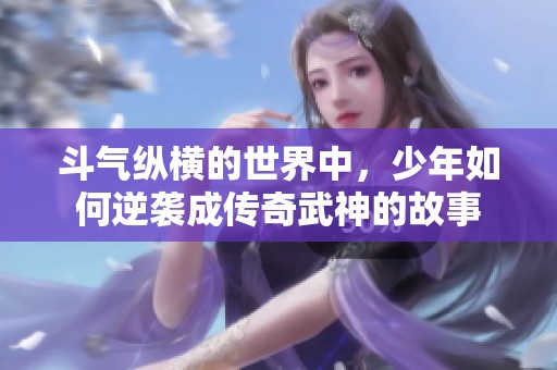 斗气纵横的世界中，少年如何逆袭成传奇武神的故事