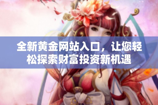 全新黄金网站入口，让您轻松探索财富投资新机遇