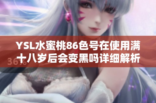 YSL水蜜桃86色号在使用满十八岁后会变黑吗详细解析