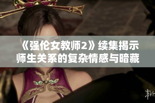 《强伦女教师2》续集揭示师生关系的复杂情感与暗藏秘密