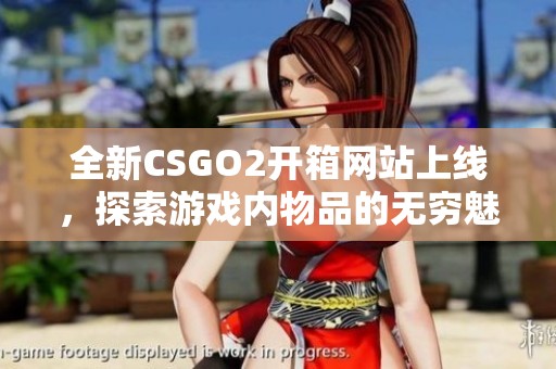 全新CSGO2开箱网站上线，探索游戏内物品的无穷魅力