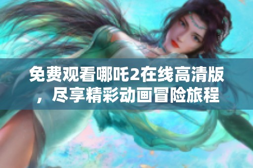 免费观看哪吒2在线高清版，尽享精彩动画冒险旅程