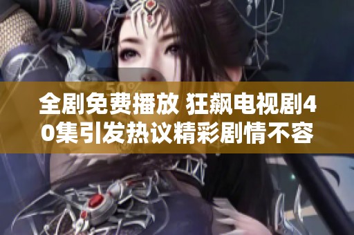 全剧免费播放 狂飙电视剧40集引发热议精彩剧情不容错过