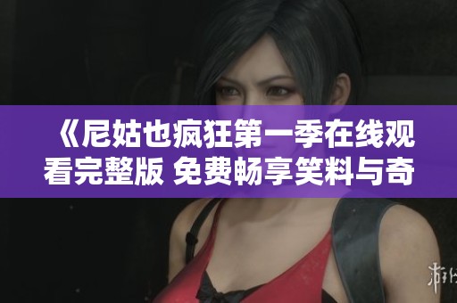 《尼姑也疯狂第一季在线观看完整版 免费畅享笑料与奇遇》