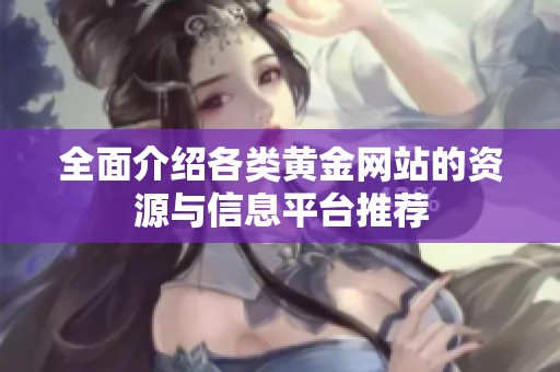 全面介绍各类黄金网站的资源与信息平台推荐