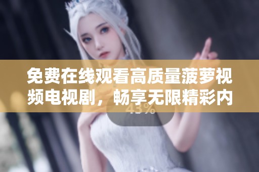 免费在线观看高质量菠萝视频电视剧，畅享无限精彩内容