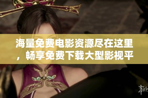海量免费电影资源尽在这里，畅享免费下载大型影视平台推荐