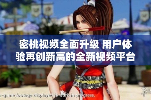 密桃视频全面升级 用户体验再创新高的全新视频平台