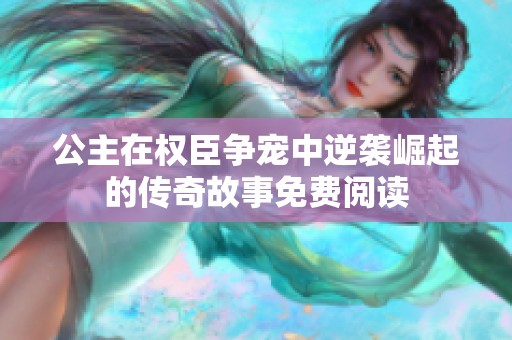 公主在权臣争宠中逆袭崛起的传奇故事免费阅读