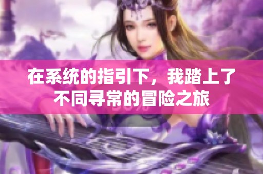 在系统的指引下，我踏上了不同寻常的冒险之旅