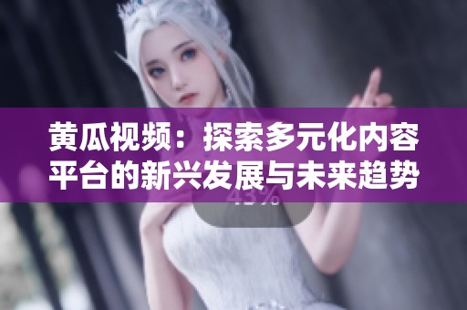 黄瓜视频：探索多元化内容平台的新兴发展与未来趋势