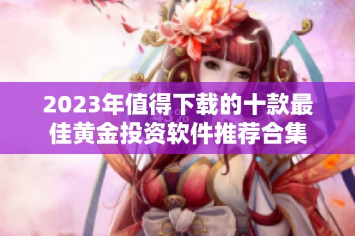 2023年值得下载的十款最佳黄金投资软件推荐合集