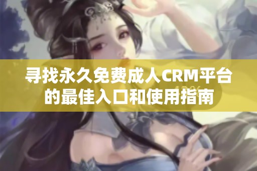 寻找永久免费成人CRM平台的最佳入口和使用指南