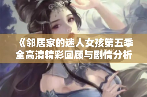 《邻居家的迷人女孩第五季全高清精彩回顾与剧情分析》