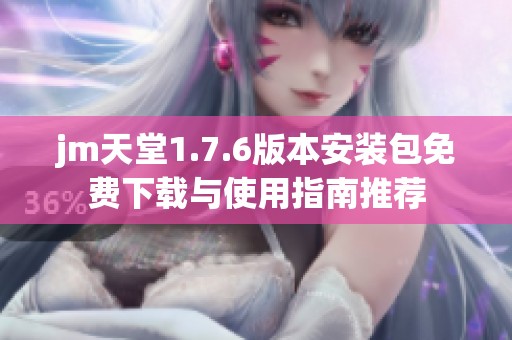 jm天堂1.7.6版本安装包免费下载与使用指南推荐
